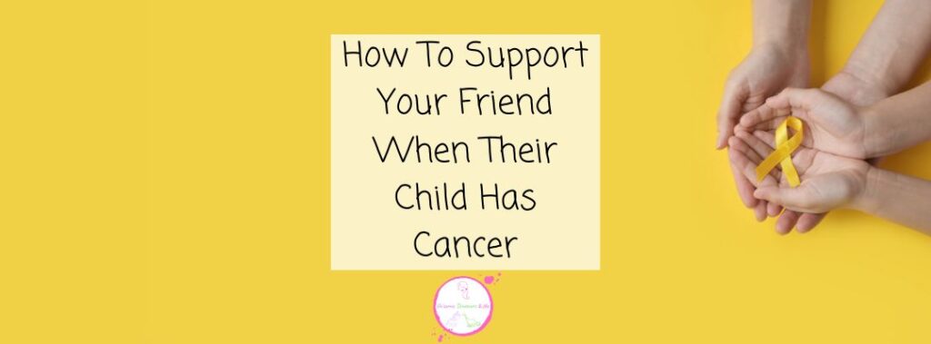 How To Support Yur Friend When Their Child Has Cancer Blog Header