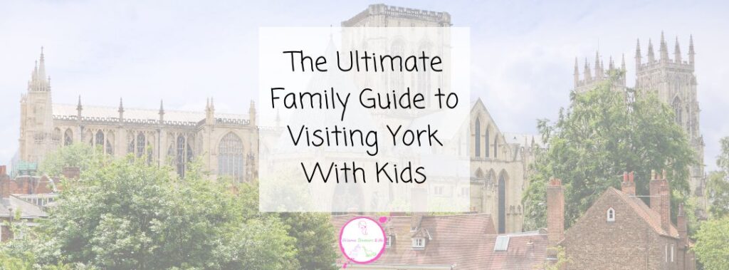 Text reads, The Ultimate Family Guide to Visiting York with Children over a faded image of York Minster and surrounding rooftops and trees on a cloudy day.